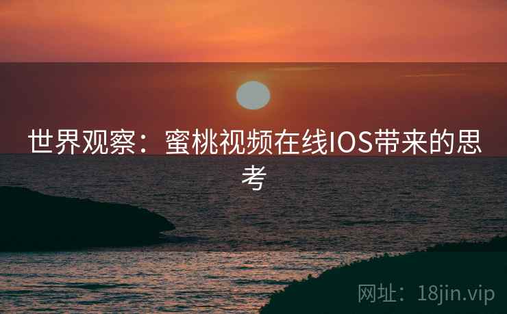 世界观察：蜜桃视频在线IOS带来的思考