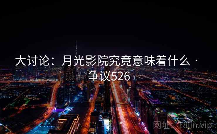 大讨论：月光影院究竟意味着什么 · 争议526
