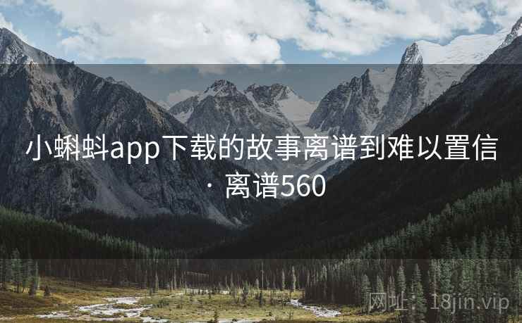 小蝌蚪app下载的故事离谱到难以置信 · 离谱560