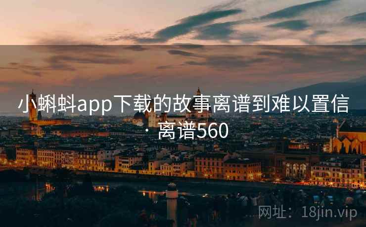小蝌蚪app下载的故事离谱到难以置信 · 离谱560