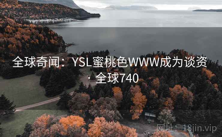 全球奇闻:YSL蜜桃色WWW成为谈资 · 全球740 全球奇闻:YSL蜜桃色WWW成为谈资 · 全球740