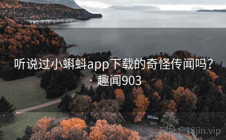 听说过小蝌蚪app下载的奇怪传闻吗？ · 趣闻903