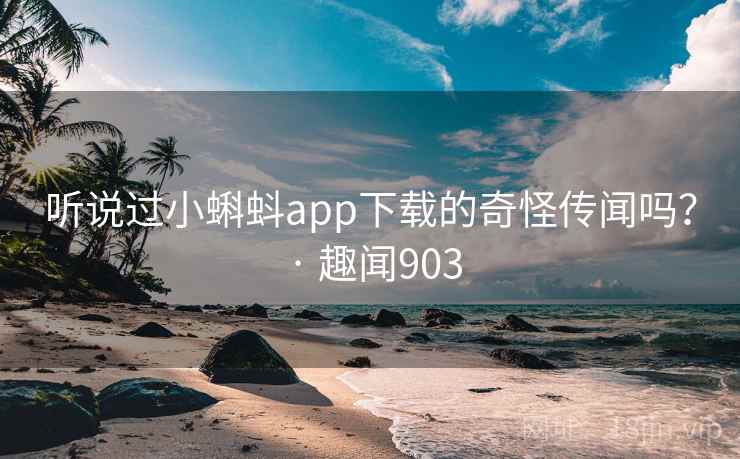 听说过小蝌蚪app下载的奇怪传闻吗？ · 趣闻903