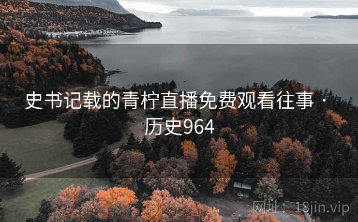 史书记载的青柠直播免费观看往事 · 历史964