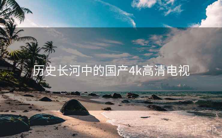 历史长河中的国产4k高清电视