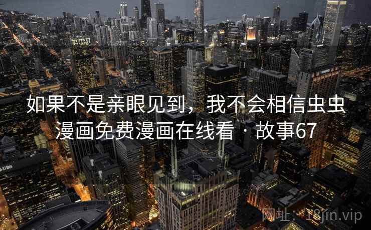 如果不是亲眼见到,我不会相信虫虫漫画免费漫画在线看 · 故事67 如果不是亲眼见到,我不会相信虫虫漫画免费漫画在线看 · 故事67