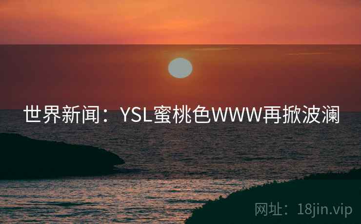 世界新闻：YSL蜜桃色WWW再掀波澜
