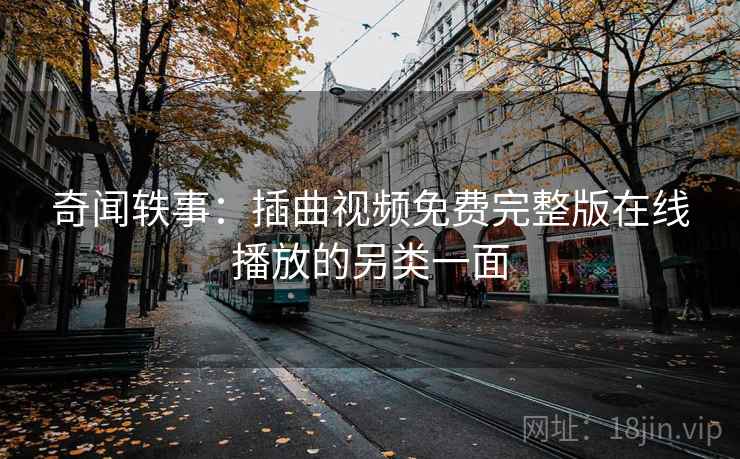 奇闻轶事：插曲视频免费完整版在线播放的另类一面
