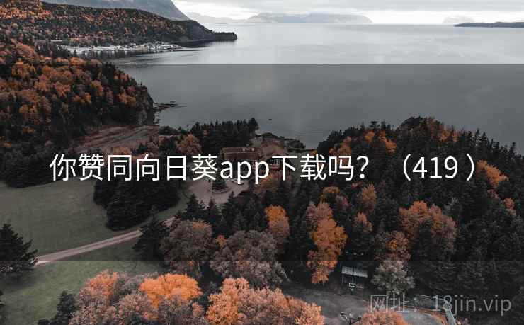 你赞同向日葵app下载吗？（419 ）