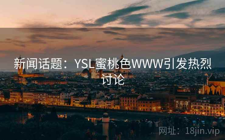 新闻话题：YSL蜜桃色WWW引发热烈讨论