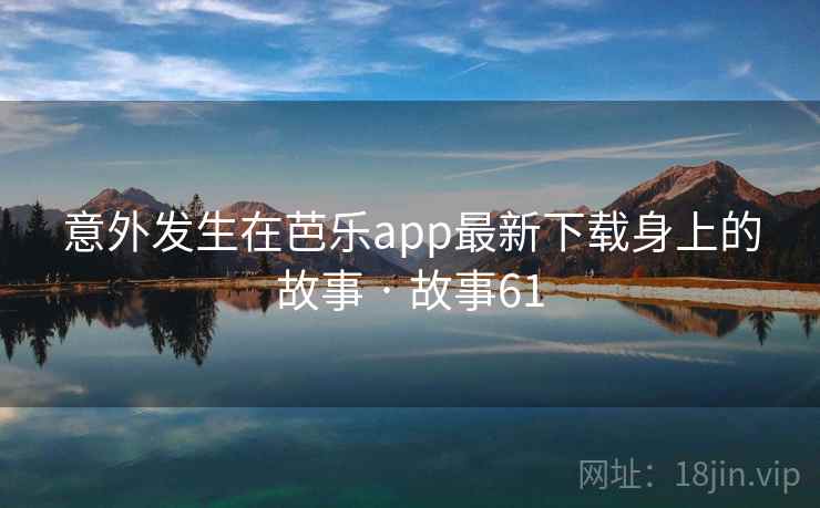 意外发生在芭乐app最新下载身上的故事 · 故事61